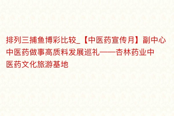 排列三捕鱼博彩比较_【中医药宣传月】副中心中医药做事高质料发展巡礼——杏林药业中