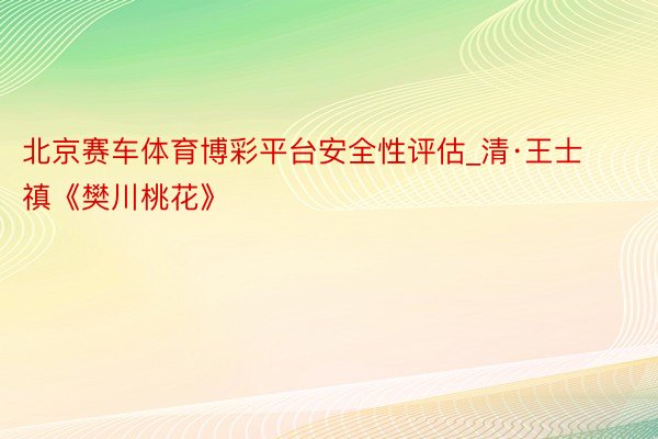 北京赛车体育博彩平台安全性评估_清·王士禛《樊川桃花》
