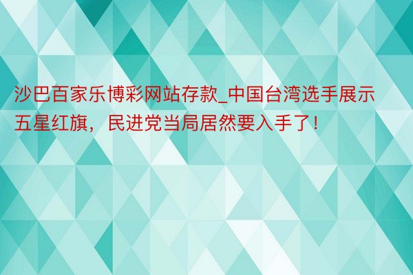 沙巴百家乐博彩网站存款_中国台湾选手展示五星红旗，民进党当局居然要入手了！