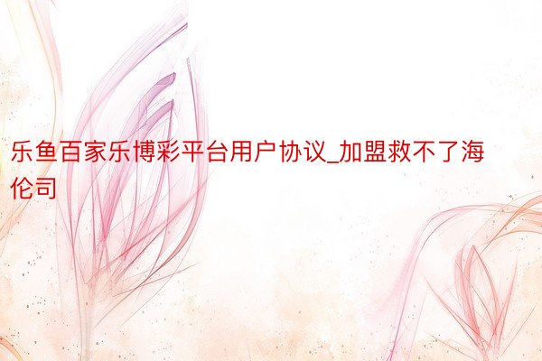 乐鱼百家乐博彩平台用户协议_加盟救不了海伦司