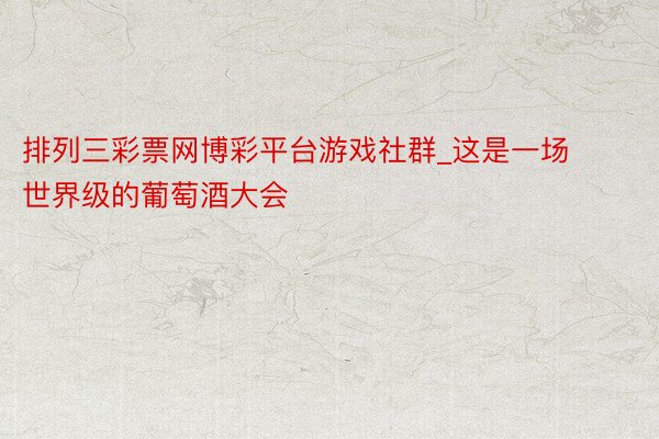排列三彩票网博彩平台游戏社群_这是一场世界级的葡萄酒大会