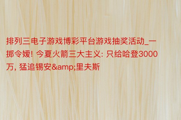 排列三电子游戏博彩平台游戏抽奖活动_一掷令嫒! 今夏火箭三大主义: 只给哈登30
